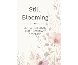 Still Blooming: Gentle Reminders for the Woman Becoming: An Affirmation & Reflection Workbook for Self-Confidence, Healing, Growth & Purpose