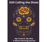 Still Calling the Shots: My Funeral, My Way - A Witty Planning Journal: A funny end-of-life workbook to record wishes, organize details, and make sure your grand finale goes your way.
