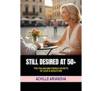 STILL DESIRED AT 50+: THE ITALIAN AND FRENCH SECRETS OF LOVE & SEDUCTION