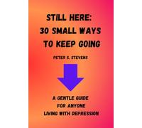 Still here: 30 Small Ways To Keep Going: A gentle guide for anyone living with depression