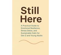 Still Here: A Practical Guide to Emotional Resilience, Stress Detox, and Sustainable Calm for Gen Z and Young Adults: How to navigate burnout, overload, and digital chaos-without losing yourself