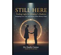 Still Here: Finding Light in Alzheimer's Shadows: Navigating Love, Care, and Purpose When Memory Fades