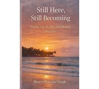 Still Here, Still Becoming: Finding Life, Healing, and Meaning After Loss