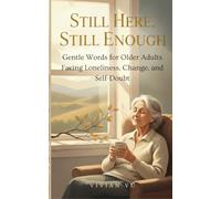 Still Here, Still Enough: Gentle Words for Older Adults Facing Loneliness, Change, and Self-Doubt