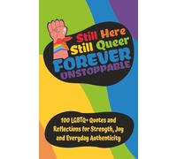 Still Here Still Queer Forever Unstoppable: 100 LGBTQ+ Quotes and Reflections for Strength, Joy and Everyday Authenticity