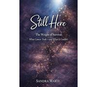 Still Here: The Weight of Survival: What Cancer Took-and What It Couldn’t