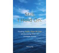 Still, I Hold On: Finding Faith, Hope and Love While Living with an Invisible Illness