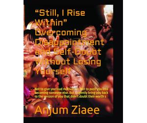 “Still, I Rise Within” Overcoming Disappointment and Self-Doubt Without Losing Yourself: Not to give you loud motivation. Not to push you into ... of you that didn’t doubt their worth s