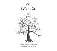 Still, I Went On: A Life Shaped by Loss, Guided by Choice
