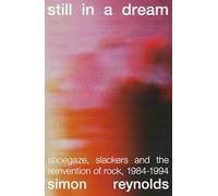 Still in a Dream: Shoegaze, Slackers and the Reinvention of Rock, 1984-1994