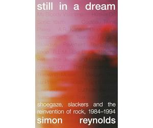 Still in a Dream: Shoegaze, Slackers and the Reinvention of Rock, 1984-1994