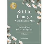Still in Charge (When It Matters Most): My Last Wishes End of Life Organiser | UK Edition