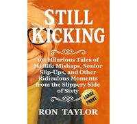 Still Kicking: 101 Hilarious Tales of Midlife Mishaps, Senior Slip-Ups, and Other Ridiculous Moments from the Slippery Side of Sixty - All in Easy-to-Read Large Print