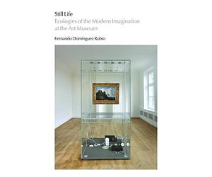 Still Life: Ecologies of the Modern Imagination at the Art Museum
