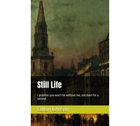 Still Life: I Promise You Wont Be Without Me, Not Even For A Second