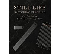 Still Life Sketching Practice Workbook: A Guided System for Improving Observation, Proportions, Perspective, Shading and Realistic Drawing Skills
