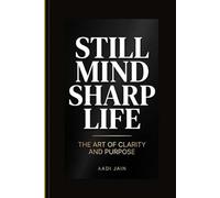 Still Mind, Sharp Life: How to Reclaim Unbreakable Focus, Rebuild Your Inner Life, and Live with Rare Intention in a World Built to Distract You