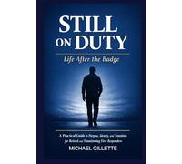 STILL ON DUTY: Life After the Badge: A Practical Guide to Purpose, Identity, and Transition for Retired and Transitioning First Responders