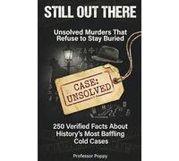 Still Out There: Unsolved Murders That Refuse to Stay Buried: 250 Verified Facts About History's Most Baffling Cold Cases