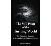 Still Point of the Turning World, The: T. S. Eliot's Four Quartets A Journey Through Darkness to Hope