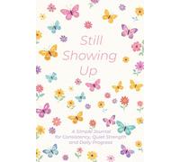 Still Showing Up: A Simple Journal for Consistency, Quiet Strength, and Daily Progress