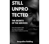Still Unprotected: The Secrets of the Services: How the System Fails its Most Vulnerable - and What It Takes to Survive