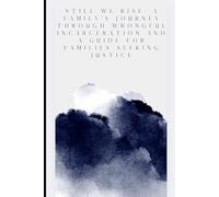 Still We Rise: A Family’s Journey Through Wrongful incarceration and a guide for families seeking justice.