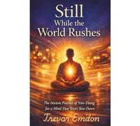 Still While The World Rushes: The Ancient Practice Of Non-Doing For A Mind That Won't Slow Down