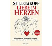 Stille im Kopf, Liebe im Herzen: Overthinking in Beziehungen stoppen und endlich mit dem Herzen statt mit dem Kopf lieben