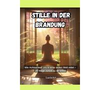 Stille in der Brandung: Wie Achtsamkeit uns in einer lauten Welt rettet - 24 Wege zurück zu dir selbst