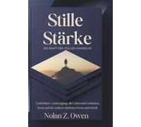 Stille Stärke: Die Kraft des stillen Handelns: Unsichtbare Anstrengung, die Leben und Gedanken formt und sie zu ihrer stärksten Form entwickelt.