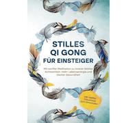 Stilles Qi Gong für Einsteiger: Mit sanfter Meditation zu innerer Stärke, Achtsamkeit, mehr Lebensenergie und starker Gesundheit | inkl. sanfter Traumreise zum Einschlafen