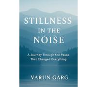 STILLNESS IN THE NOISE: A JOURNEY THROUGH THE PAUSE THAT CHANGED EVERYTHING