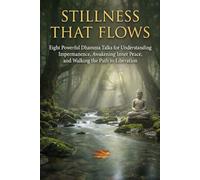 Stillness That Flows: Eight Powerful Dhamma Talks for Understanding Impermanence, Awakening Inner Peace, and Walking the Path to Liberation