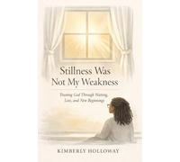 Stillness Was Not My Weakness: Trusting God Through Waiting, Loss, and New Beginnings