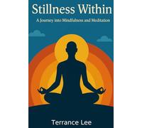 Stillness Within: A Journey Into Mindfulness and Meditation: Sharpen Focus and Feel Like Yourself Again