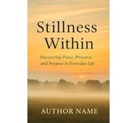 STILLNESS WITHIN: Discovering peace , presence and purpose in every day life