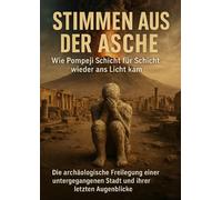 Stimmen aus der Asche: Wie Pompeji Schicht für Schicht wieder ans Licht kam: Die archäologische Freilegung einer untergegangenen Stadt und ihrer letzten Augenblicke