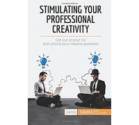 Stimulating Your Professional Creativity: Get Out Of Your Rut And Unlock Your Creative Potential