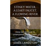 ‘STINKY WATER’ ‘A LEAKY FAUCET’ ‘A FLOWING RIVER’: ‘. . . From Dry Religion to Overflowing Life in Christ . . .’