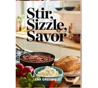 STIR, SIZZLE, SAVOR: 300+ Quick & Delicious Everyday Recipes, Crowd-Pleasing Party Foods, and Comforting Classics for Every Home Cook