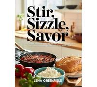 STIR, SIZZLE, SAVOR: 300+ Quick & Delicious Everyday Recipes, Crowd-Pleasing Party Foods, and Comforting Classics for Every Home Cook