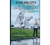 Stirling City Vacation Guide 2024: Stirling 2024: Your Allure Moments To Dynamic Culture, Enticing Attractions, Destinations And Complex Beauty In Scotland