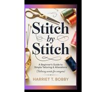 STITCH BY STITCH: A Beginner’s Guide To Simple Tailoring & Alterations (Tailoring Secrets for Everyone)