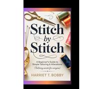 STITCH BY STITCH: A Beginner’s Guide To Simple Tailoring & Alterations (Tailoring Secrets for Everyone)