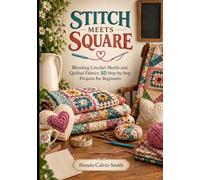 STITCH MEETS SQUARE: Blending Crochet Motifs and Quilted Fabrics: 50 Step-by-Step Projects for Beginners