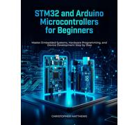 STM32 and Arduino microcontrollers for Beginners: Master Embedded Systems, Hardware Programming, and Smart Device Development Step by Step