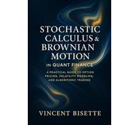 Stochastic Calculus & Brownian Motion in Quant Finance: A Practical Guide to Option Pricing, Volatility Modeling, and Algorithmic Trading