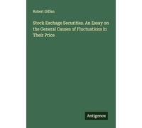 Stock Exchage Securities. An Essay on the General Causes of Fluctuations in Their Price
