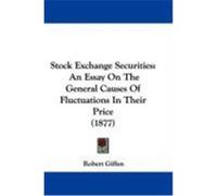 Stock Exchange Securities: An Essay on the General Causes of Fluctuations in Their Price (1877) Giffen, Robert (Auteur)